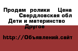 Продам  ролики  › Цена ­ 700 - Свердловская обл. Дети и материнство » Другое   